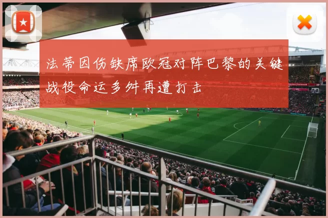 法蒂因伤缺席欧冠对阵巴黎的关键战役命运多舛再遭打击