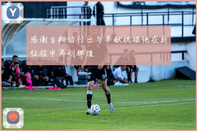感谢吉翔的付出与奉献祝福他在新征程中再创辉煌