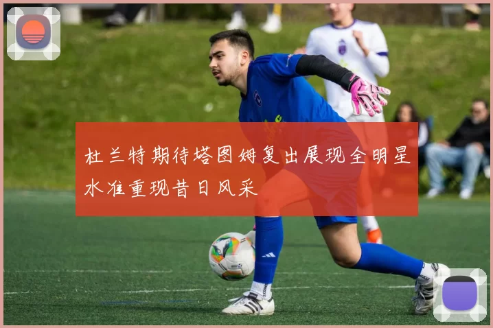 杜兰特期待塔图姆复出展现全明星水准重现昔日风采