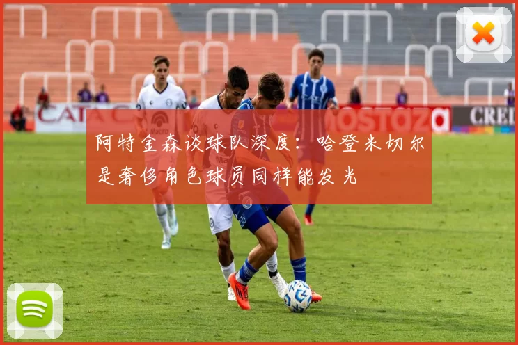 阿特金森谈球队深度：哈登米切尔是奢侈角色球员同样能发光