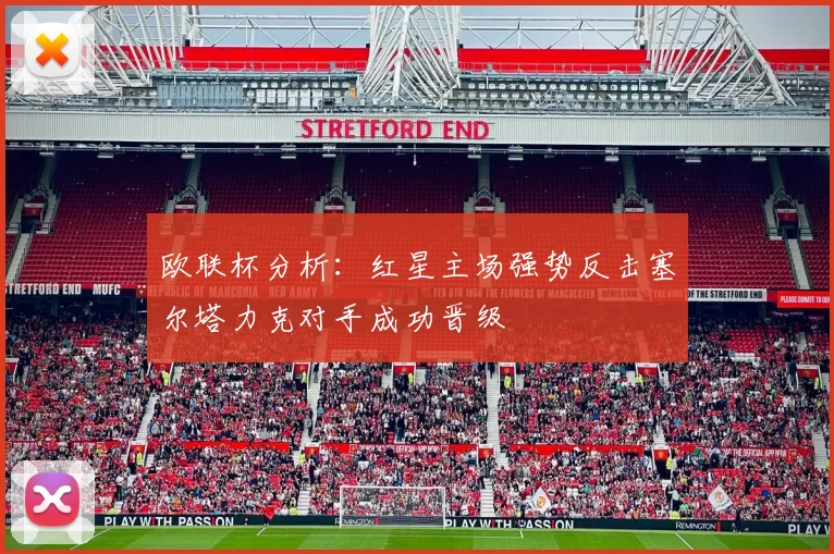 欧联杯分析：红星主场强势反击塞尔塔力克对手成功晋级