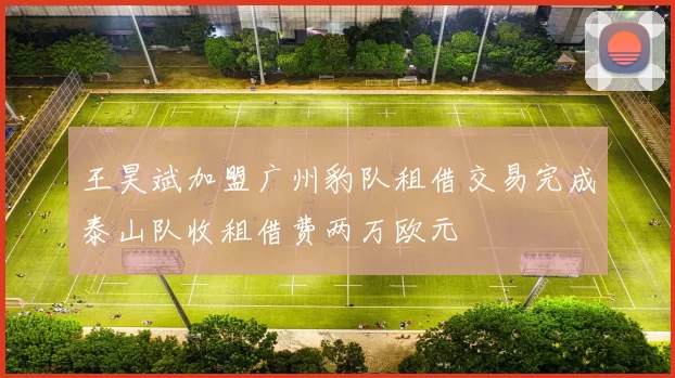 王昊斌加盟广州豹队租借交易完成泰山队收租借费两万欧元