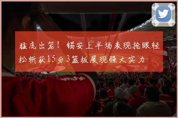 猛虎出笼！锡安上半场表现抢眼轻松斩获15分3篮板展现强大实力