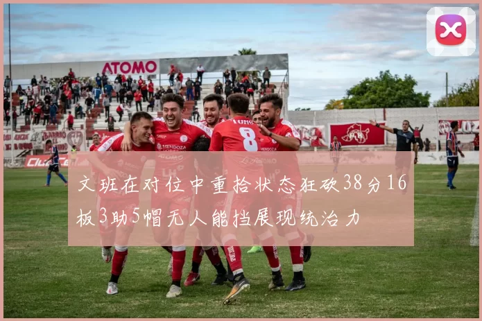 文班在对位中重拾状态狂砍38分16板3助5帽无人能挡展现统治力