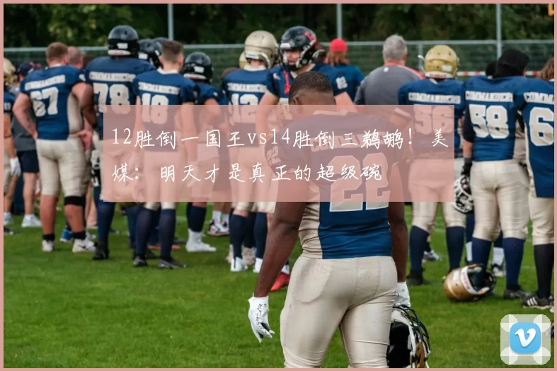 12胜倒一国王vs14胜倒三鹈鹕！美媒：明天才是真正的超级碗