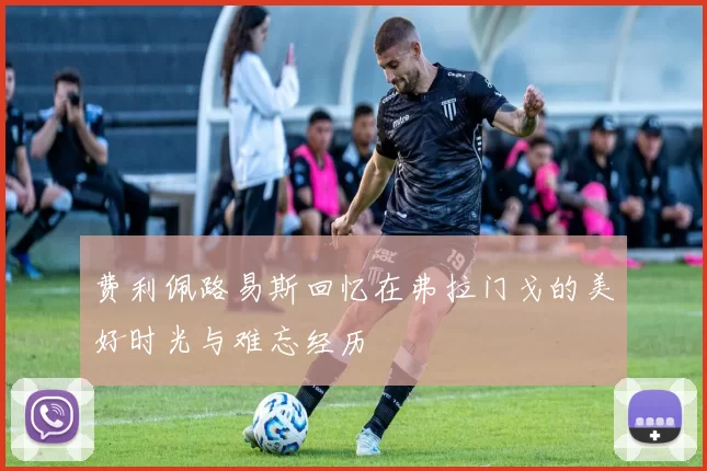 费利佩路易斯回忆在弗拉门戈的美好时光与难忘经历