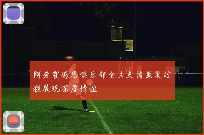 阿劳霍感恩俱乐部全力支持康复过程展现深厚情谊