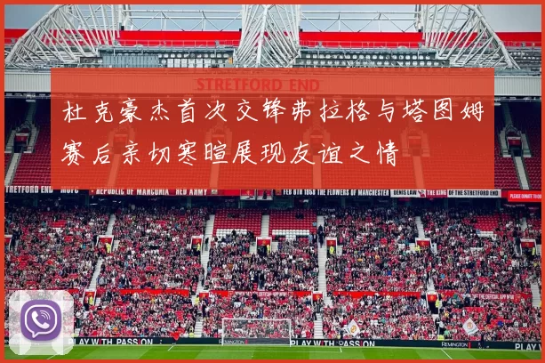 杜克豪杰首次交锋弗拉格与塔图姆赛后亲切寒暄展现友谊之情