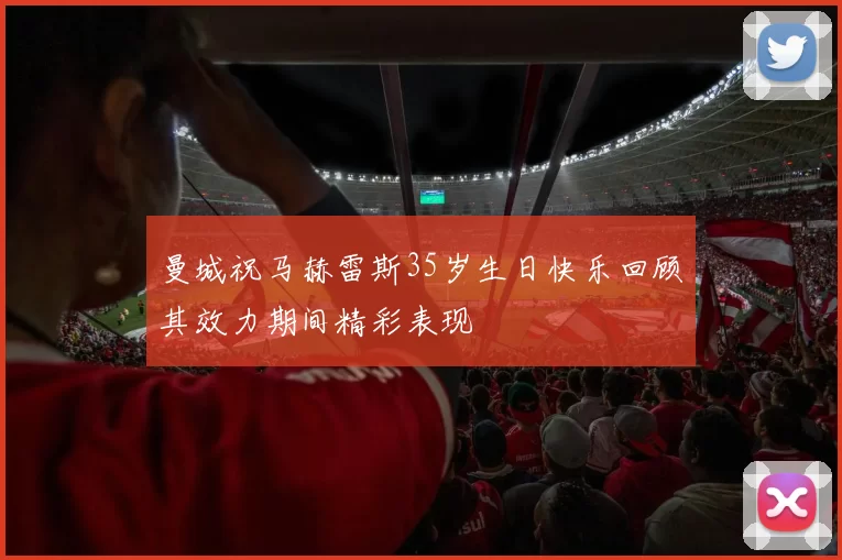 曼城祝马赫雷斯35岁生日快乐回顾其效力期间精彩表现