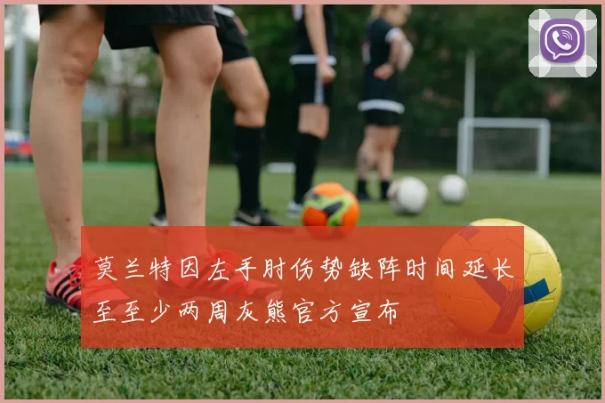 莫兰特因左手肘伤势缺阵时间延长至至少两周灰熊官方宣布