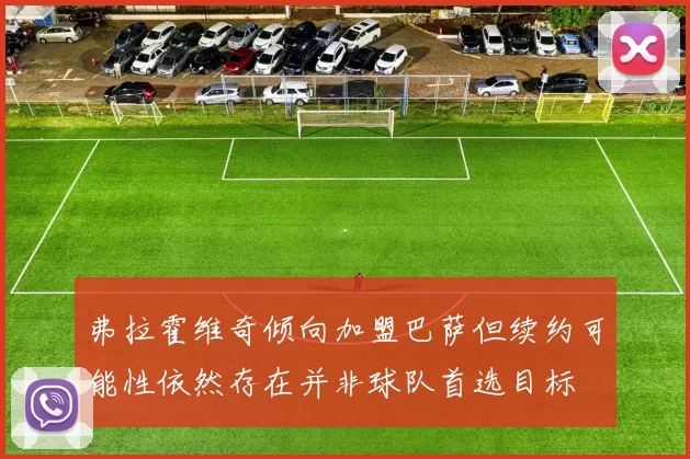弗拉霍维奇倾向加盟巴萨但续约可能性依然存在并非球队首选目标
